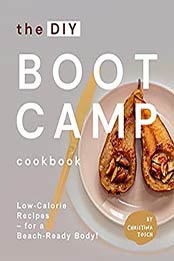 The DIY Boot Camp Cookbook: Low-Calorie Recipes – for a Beach-Ready Body! by Christina Tosch [EPUB:B093DH2SZX ]