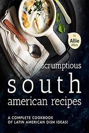 Scrumptious South American Recipes by Allie Allen