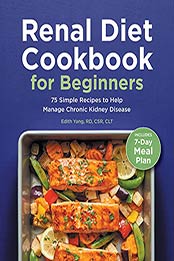 Renal Diet Cookbook for Beginners: 75 Simple Recipes to Help Manage Chronic Kidney Disease by Edith Yang RD CSR CLT [EPUB:B094C1HHLX ]