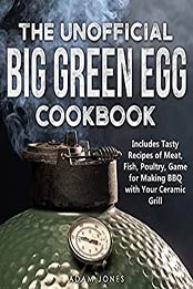 The Unofficial Big Green Egg Cookbook by Adam Jones