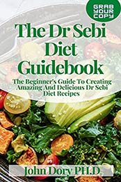 The Dr Sebi Diet Guidebook by John Dory PH.D