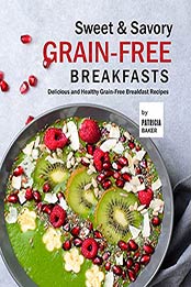 Sweet & Savory Grain-Free Breakfasts by Patricia Baker