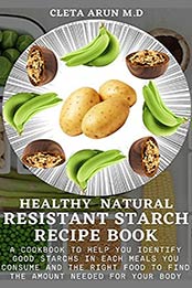 HEALTHY NATURAL RESISTANT STARCH RECIPE BOOK by CLETA ARUN M.D