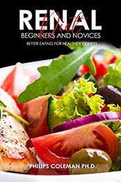 RENAL DIET FOR BEGINNERS AND NOVICES by Philips Coleman PH.D