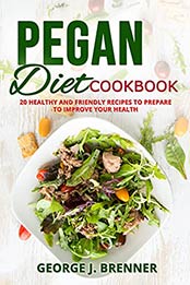 PEGAN DIET COOKBOOK: 20 HEALTHY AND FRIENDLY RECIPES TO PREPARE TO IMPROVE YOUR HEALTH by GEORGE J. BRENNER [EPUB:B094H1CFX6 ]