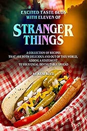 Excited Taste Buds with Eleven of Stranger Things: A Collection of Recipes That Are Both Delicious and Out of This World, Adding A Statement to Your Usual Dining Table Spread by Rene Reed [EPUB:B094H24B3Y ]