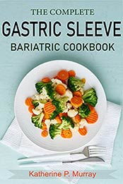 The Complete Gastric Sleeve Bariatric Cookbook for Beginners: 100+ Recipes to Eat Well, Sustainable Weight Loss for Every Stage of Recovery Guidance for Life Before and After Surgery by Katherine P. Murray [EPUB:B094H7KV3S ]