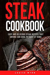 Steak Cookbook: Easy and Delicious Steak Recipes that Anyone Can Cook to Enjoy at Home by Louise Wynn [EPUB:B094HBXJVQ ]