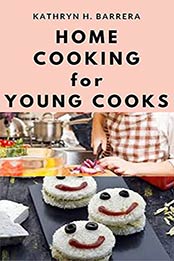 Home Cooking for Young Cooks: Kiddies Cookbook Guide of 30 Simple Recipes To Learn Cooking And Prepare Their First Meal by Kathryn H. Barrera [EPUB:B094HN4R3M ]