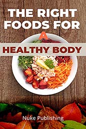 The Right Foods for a Healthy Body by Nuke Publishing