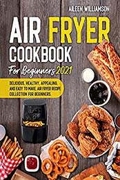 Air Fryer Cookbook for Beginners 2021 by AILEEN WILLIAMSON