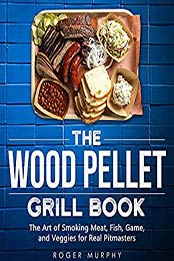 The Wood Pellet Grill Cookbook by Roger Murphy