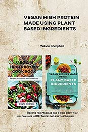 VEGAN HIGH PROTEIN MADE USING PLANT BASED INGREDIENTS : Recipes for Muscles and Toned Body that you can make in 30 Minutes or Less this Summer by Wilson Campbell [EPUB:B095JC5P8F ]