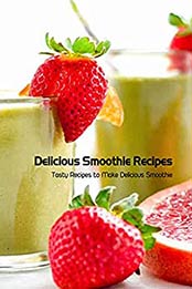 Delicious Smoothie Recipes: Tasty Recipes to Make Delicious Smoothie: Healthy Smoothies