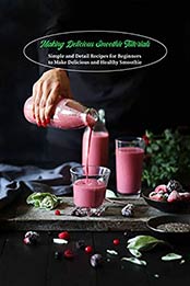 Making Delicious Smoothie Tutorials: Simple and Detail Recipes for Beginners to Make Delicious and Healthy Smoothie [EPUB:B095KDTNBR ]