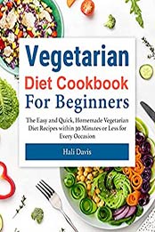 Vegetarian Diet Cookbook for Beginners: The Easy and Quick, Homemade Vegetarian Diet Recipes within 30 Minutes or Less for Every Occasion by Hali Davis [EPUB:B095KLVZX7 ]