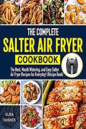 The Complete Salter Air Fryer Cookbook: The Best, Mouth Watering and Easy Salter Air Fryer Recipes for Everyday by Elisa Hughes [EPUB:B095M3L9V5 ]