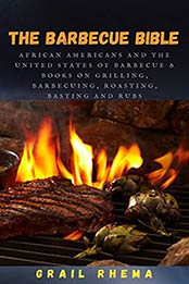 The Barbecue bible : African Americans and The United States of Barbecue & Books on Grilling, Barbecuing, Roasting, Basting And Rubs by Grail Rhema [EPUB:B095RX869C ]