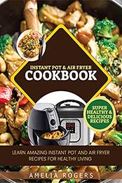 Instant Pot & Air Fryer Cookbook : Learn Amazing Instant Pot and Air Fryer Recipes for Healthy Living by Amelia Rogers [EPUB:B095W1BQGH ]