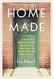 Home Made: A Story of Grief, Groceries, Showing Up--and What We Make When We Make Dinner by Liz Hauck [EPUB:0525512438 ]