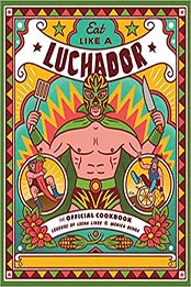 Eat Like a Luchador: The Official Cookbook by Legends of Lucha Libre [EPUB:0762497386 ]
