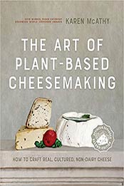 The Art of Plant-Based Cheesemaking, Second Edition: How to Craft Real, Cultured, Non-Dairy Cheese by Karen McAthy [EPUB:0865719624 ]