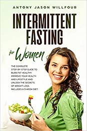 Intermittent Fasting For Woman: Intermittent Fasting For Woman The Complete Step By Step Guide To Burn Fat Healthy. Improve Your Health And Lifestyle And Unlock The Secrets Of Weight Loss by Antony Jason Willfour [EPUB:107609791X ]
