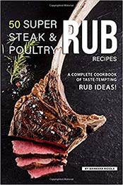50 Super Steak & Poultry Rub Recipes: A Complete Cookbook of Taste-Tempting Rub Ideas! by Barbara Riddle [EPUB:1080635335 ]