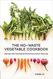 The No-Waste Vegetable Cookbook: Recipes and Techniques for Whole Plant Cooking by Linda Ly [EPUB:1558329978 ]