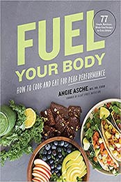 Fuel Your Body: How to Cook and Eat for Peak Performance: 77 Simple, Nutritious, Whole-Food Recipes for Every Athlete by CSSD Angie Asche MS [EPUB:1572842962 ]