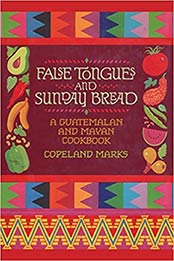False Tongues and Sunday Bread: A Guatemalan and Mayan Cookbook by Copeland Marks [EPUB:1590772768 ]