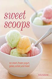 Sweet Scoops: Ice Cream, Gelato, Frozen Yogurt, Sorbet and More! by Shelly Kaldunski [EPUB:1616280689 ]