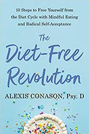 The Diet-Free Revolution: 10 Steps to Free Yourself from the Diet Cycle with Mindful Eating and Radical Self-Acceptance by Alexis Conason Psy.D. [EPUB:1623176190 ]