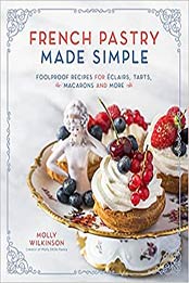French Pastry Made Simple: Foolproof Recipes for Eclairs, Tarts, Macarons and More by Molly Wilkinson [EPUB:1645672174 ]