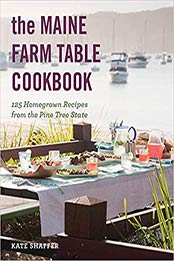 The Maine Farm Table Cookbook: 125 Home-Grown Recipes from the Pine Tree State by Kate Shaffer [EPUB:1682684857 ]
