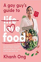 A Gay Guy's Guide to Life Love Food: Outrageously Delicious Recipes (Plus Stories and Dating Advice) from a Food-Obsessed Gay by Khanh Ong [EPUB:1760788872 ]