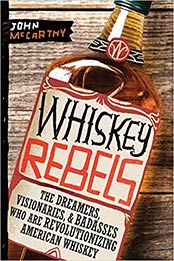 Whiskey Rebels: The Dreamers, Visionaries & Badasses Who Are Revolutionizing American Whiskey by John McCarthy [EPUB:1950500462 ]