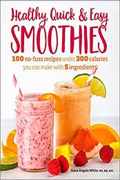 Healthy Quick & Easy Smoothies: 100 No-Fuss Recipes Under 300 Calories You Can Make with 5 Ingredients by Dana Angelo White MS RD AT [EPUB:9781465476678 ]