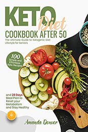 Keto Diet Cookbook After 50: The Ultimate Guide to Ketogenic Diet Lifestyle for Seniors. 100 Simple and Effortless Keto Recipes and 28 Days Meal Plan to Reset your Metabolism and Stay Healthy by Amanda Denver [EPUB:B08R6H4V5X ]