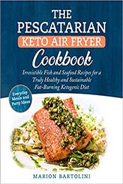 The Pescatarian Keto Air Fryer Cookbook: Irresistible Fish and Seafood Recipes for a Truly Healthy and Sustainable Fat-Burning Ketogenic Diet Everyday Meals and Party Ideas by Marion Bartolini [PDF:B092469S6B ]