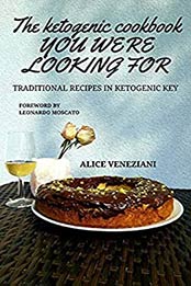 The ketogenic cookbook you were looking for: traditional recipes in ketogenic key by Alice Veneziani [PDF:B094DVBBJ6 ]