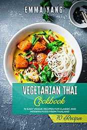 Vegetarian Thai Cookbook: 70 Easy Veggie Recipes For Classic And Modern Food From Thailand by Emma Yang [EPUB:B094JMMS2G ]
