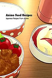 Anime Food Recipes: Japanese Recipes from Anime: Cooking Book from Anime by Brian Maher [EPUB:B094MPGN54 ]