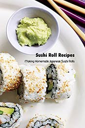 Sushi Roll Recipes: Making Homemade Japanese Sushi Rolls: Sushi Cookbook by Brian Maher [EPUB:B094MY5QJ1 ]