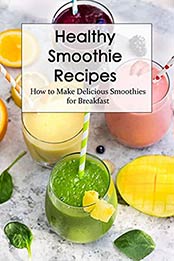 Healthy Smoothie Recipes: How to Make Delicious Smoothies for Breakfast: Smoothie Making Guide by Brian Maher [EPUB:B094N2NPPX ]