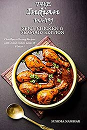The Indian Way - Spicy Chicken & Seafood Edition: Goodbye to Boring Recipes with Delish Indian Tastes & Flavors ! (The Indian Way Cookbook Series) by Sushma Nambiar [EPUB:B094PJ4LK5 ]