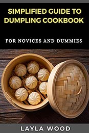 Simplified Guide To Dumpling Cookbook For Novices And Dummies by LAYLA WOOD [EPUB:B094PXT84M ]