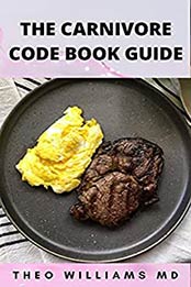CARNIVORE CODE BOOK GUIDE : The Effective Guide To Carnivore Diet And Delicious, Healthy Recipes by THEO WILLIAMS MD [EPUB:B094Q55XDN ]
