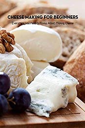 Cheese Making for Beginners: Everything You Need to Know About Making Cheese: A Step-by-Step Guide for Beginners by Jeffry Huss [EPUB:B094TTCFGZ ]