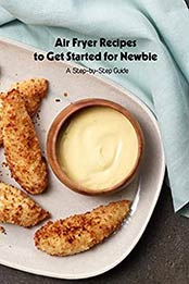 Air Fryer Recipes to Get Started for Newbie: A Step-by-Step Guide: Air Fryer Cookbook by Jeffry Huss [EPUB:B094TYR11K ]